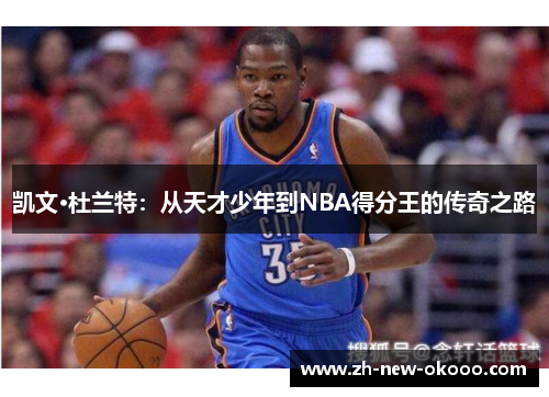 凯文·杜兰特:从天才少年到NBA得分王的传奇之路 凯文·杜兰特:从天才少年到NBA得分王的传奇之路
