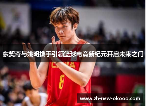 东契奇与姚明携手引领篮球电竞新纪元开启未来之门 东契奇与姚明携手引领篮球电竞新纪元开启未来之门