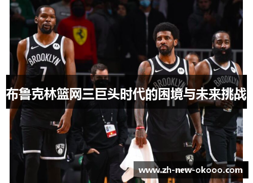 布鲁克林篮网三巨头时代的困境与未来挑战